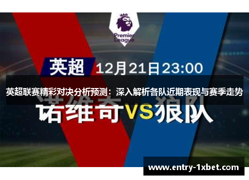 英超联赛精彩对决分析预测:深入解析各队近期表现与赛季走势 英超联赛精彩对决分析预测:深入解析各队近期表现与赛季走势
