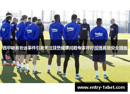 西甲联赛昏迷事件引发关注球员健康问题专家呼吁加强赛场安全措施